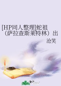 [HP同人整理]蛇祖（薩拉查斯萊特林）出沒的那些文
